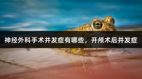 神經外科手術并發癥有哪些，開顱術后并發癥