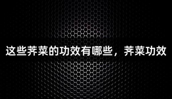 這些薺菜的功效有哪些，薺菜功效